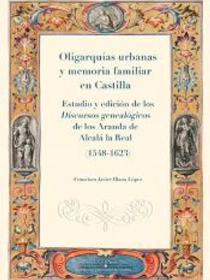 Oligarquías urbanas y memoria familiar en Castilla. Los discursos genealógicos de los Aranda de Alcalá la Real (1548-1623). Estudio y edición