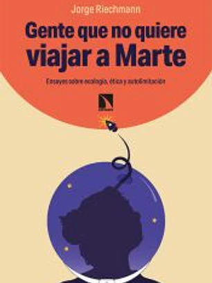 Gente que no quiere viajar a Marte: Ensayos sobre ecología, ética y autolimitación