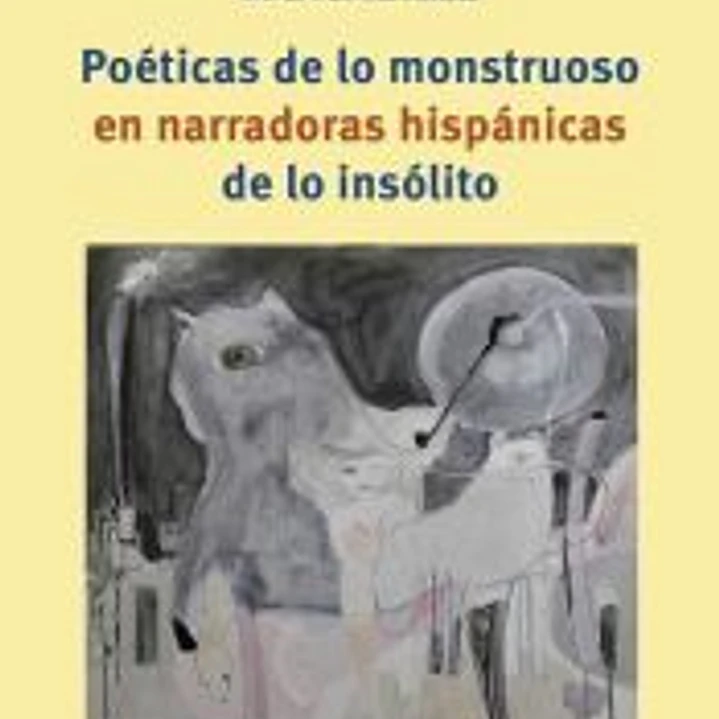 Poéticas de lo monstruoso en narradoras hispánicas de lo insólito 1