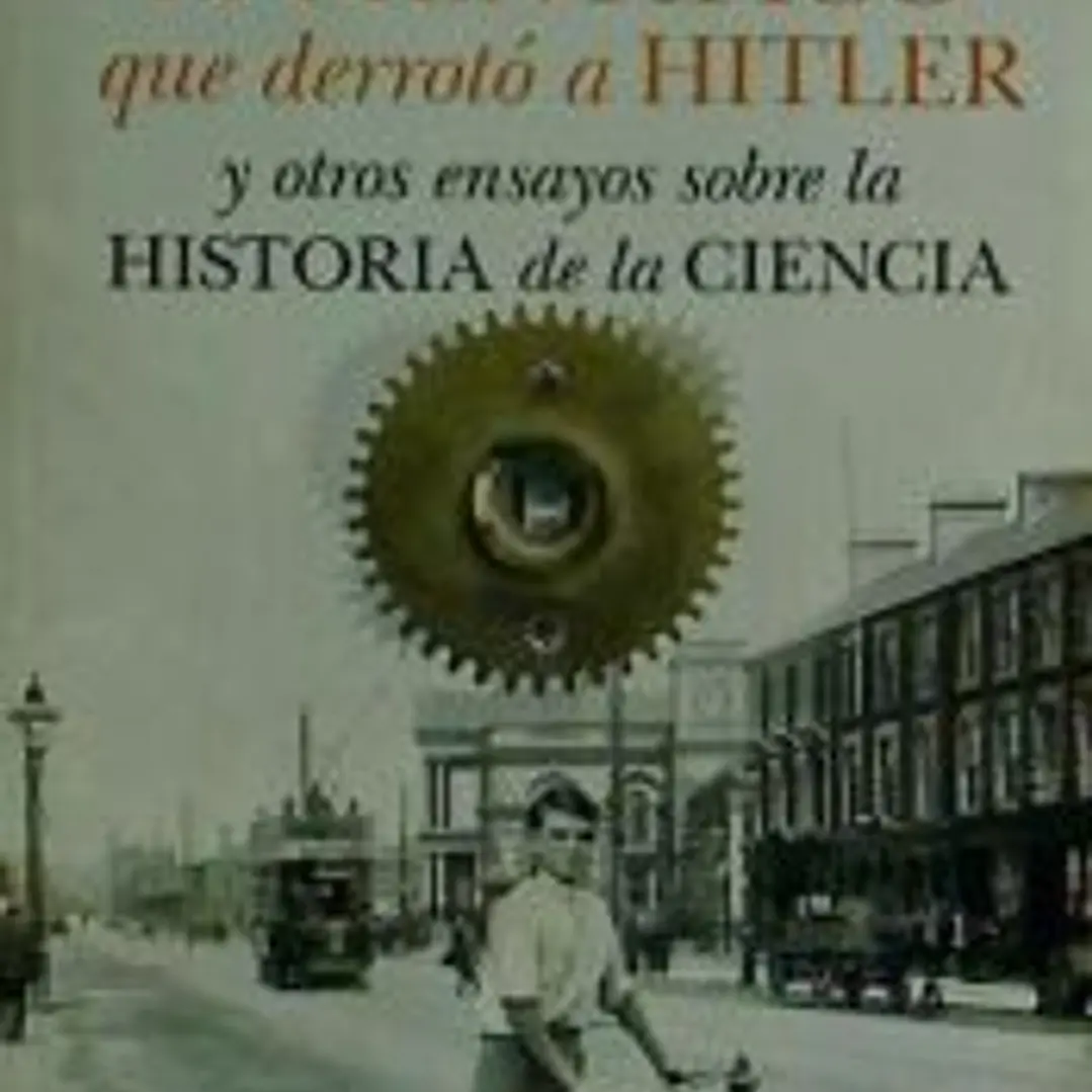 El científico que derrotó a Hitler : Y otros ensayos sobre Historia de la Ciencia 1