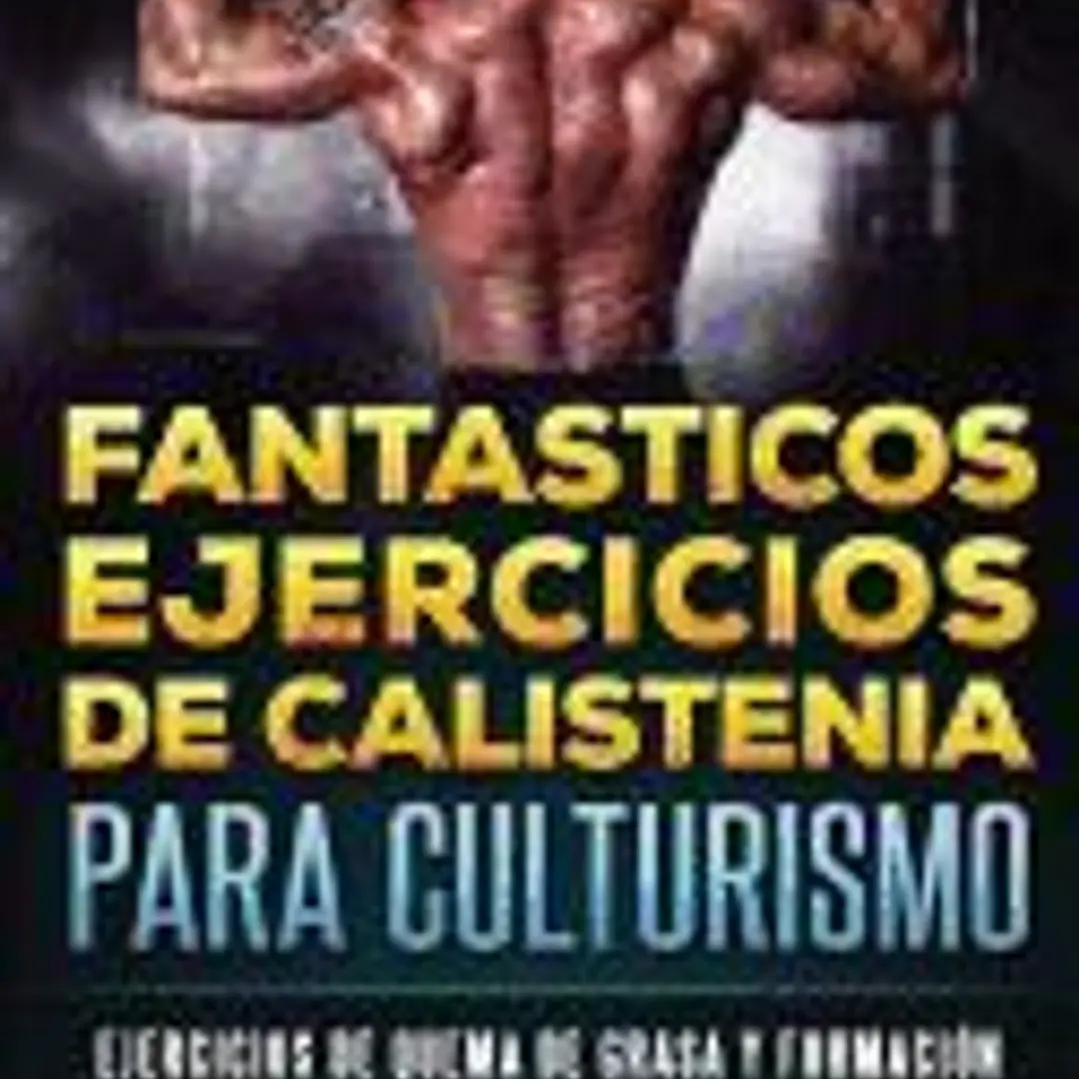 Fantasticos Ejercicios de Calistenia Para Culturismo: Ejercicios de Quema de Grasa y Formacion de Musculo Que Puedes Hacer Donde Quieras 1