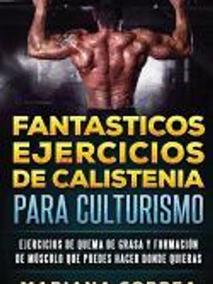Fantasticos Ejercicios de Calistenia Para Culturismo: Ejercicios de Quema de Grasa y Formacion de Musculo Que Puedes Hacer Donde Quieras