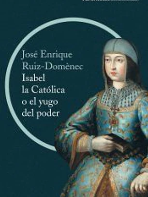 Isabel la Católica o el yugo del poder: la cruda historia de la reina que marcó el destino de España