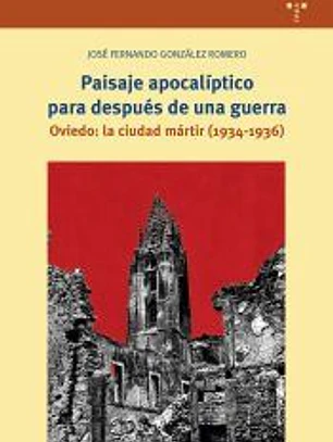 Paisaje apocalíptico para después de una guerra. Oviedo: la ciudad mártir (1934-