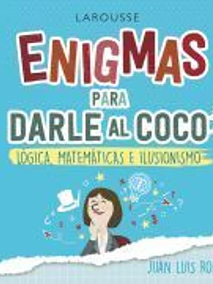 Enigmas para darle al coco. Lógica, matemáticas e ilusionismo