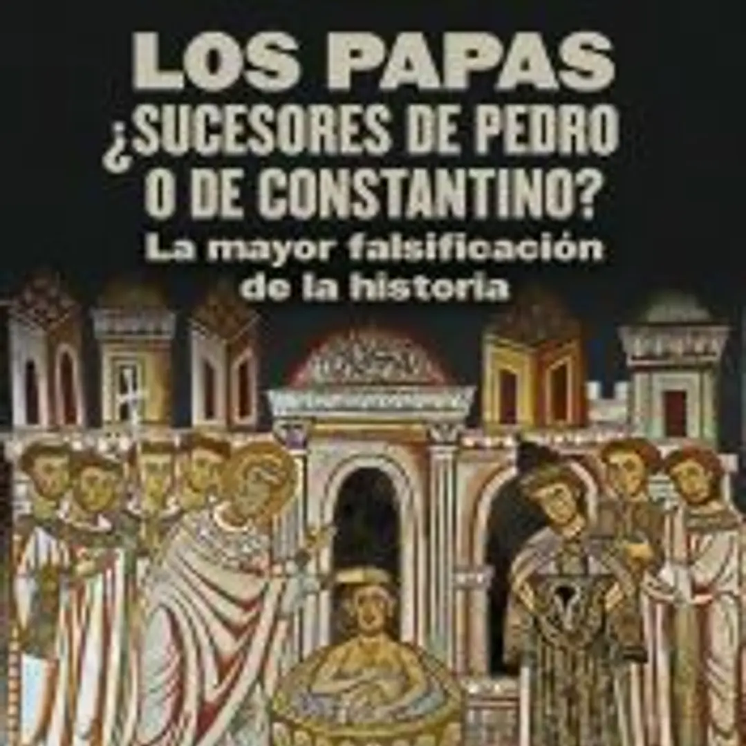 Los papas. ¿Sucesores de Pedro o de Constantino?: La mayor falsificación de la historia 1