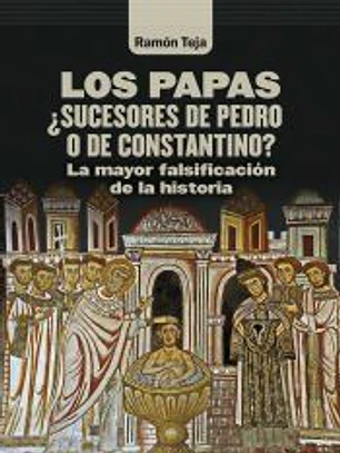 Los papas. ¿Sucesores de Pedro o de Constantino?: La mayor falsificación de la historia