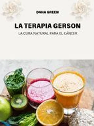 La Terapia Gerson: La Cura Natural Para El Cáncer