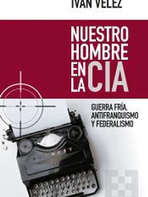 Nuestro hombre en la CIA: Guerra Fría, antifranquismo y federalismo