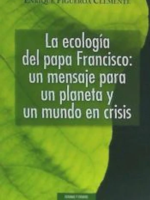 La ecología del papa Francisco: un mensaje para un planeta y un mundo en crisis