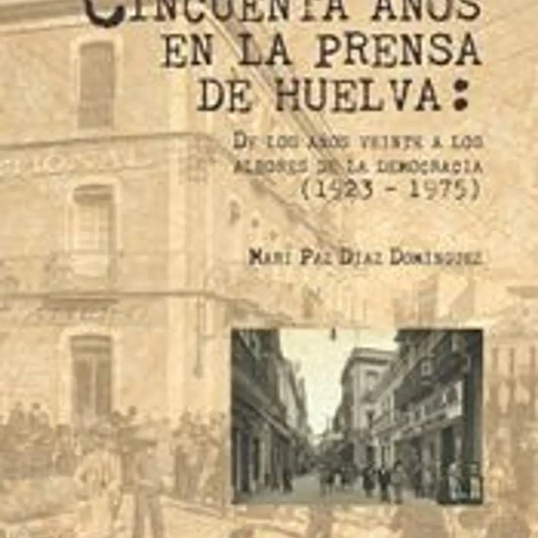 CINCUENTA AÑOS EN LA PRENSA DE HUELVA: DE LOS AÑOS VEINTE A LOS ALBORES DE LA DEMOCRACIA ( 1923-1975) 1