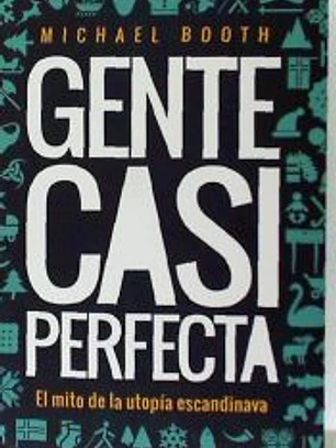 GENTE CASI PERFECTA. DETRÁS DEL MITO DE LA UTOPÍA ESCANDINAVA