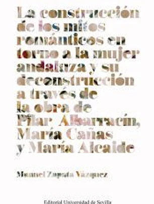 LA CONSTRUCCION DE LOS MITOS ROMANTICOS EN TORNO A LA MUJER ANDALUZA Y SU DECONSTRUCCION A TRAVES DE