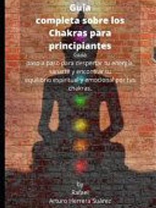 Guía completa sobre los Chakras para principiantes: Guía paso a paso para despertar tu energía, sanarte y encontrar tu equilibrio espiritual y emocion