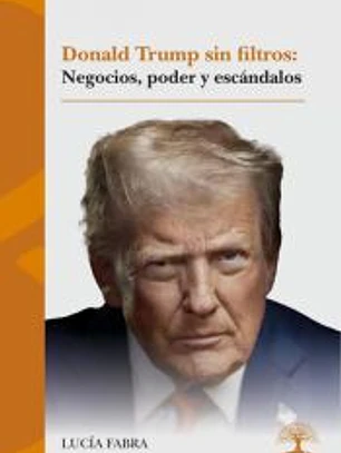 Donald Trump sin filtros: negocios, poder y escándalos