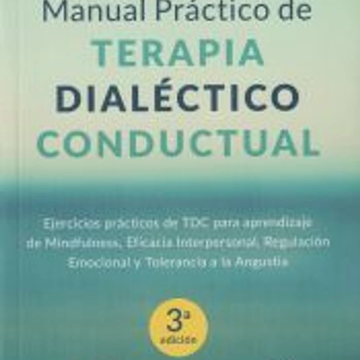 Manual práctico de Terapia Dialéctico Conductual. Ejercicios prácticos de TDC para aprendizaje de Mindfulness, Eficacia Interpersonal, Regulación Emocional y Tolerancia a la Angustia 1