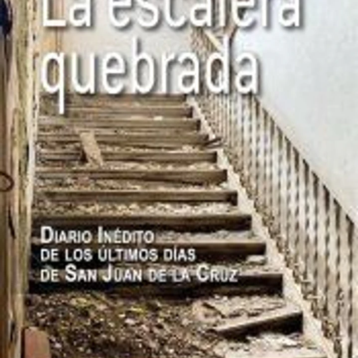 La escalera quebrada. Diario inédito de los últimos días de San Juan de la Cruz 1