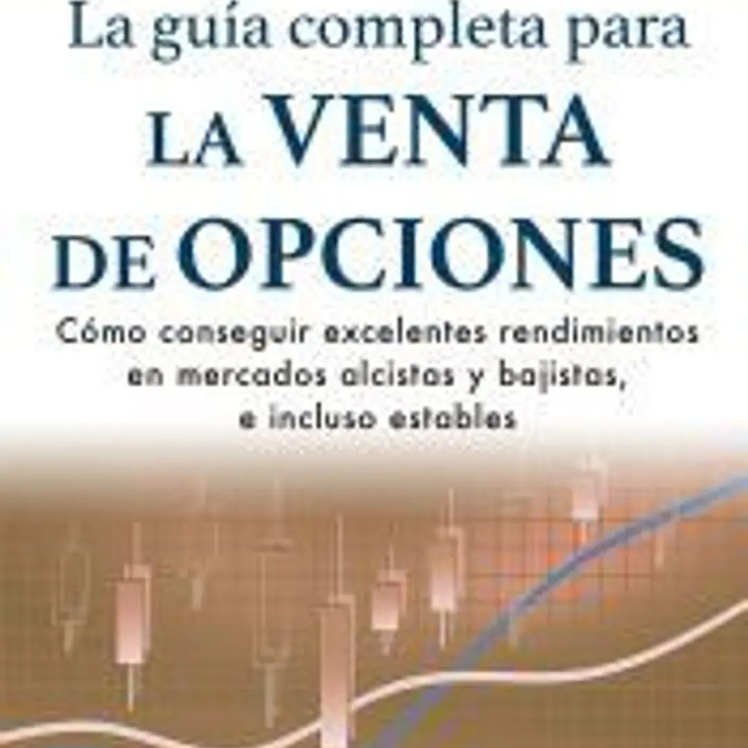 La guía completa para la venta de opciones: Cómo conseguir excelentes rendimientos en mercados alcistas y bajistas, e incluso estables 1