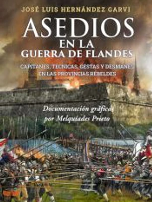 ASEDIOS EN LA GUERRA DE FLANDES: Capitanes, técnicas, gestas y desmanes en las provincias rebeldes