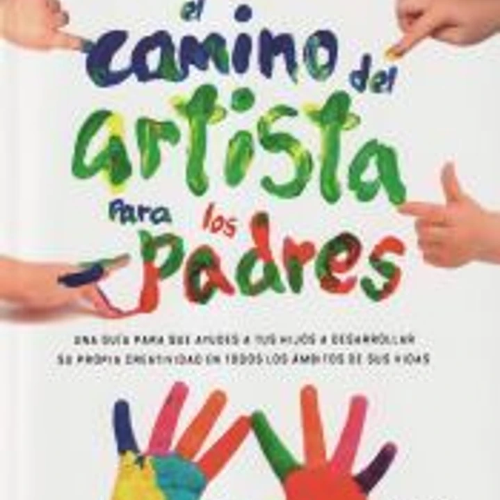 El camino del artista para padres: Ayuda a tus hijos a descubrir su creatividad con el método que usan los grandes creadores 1