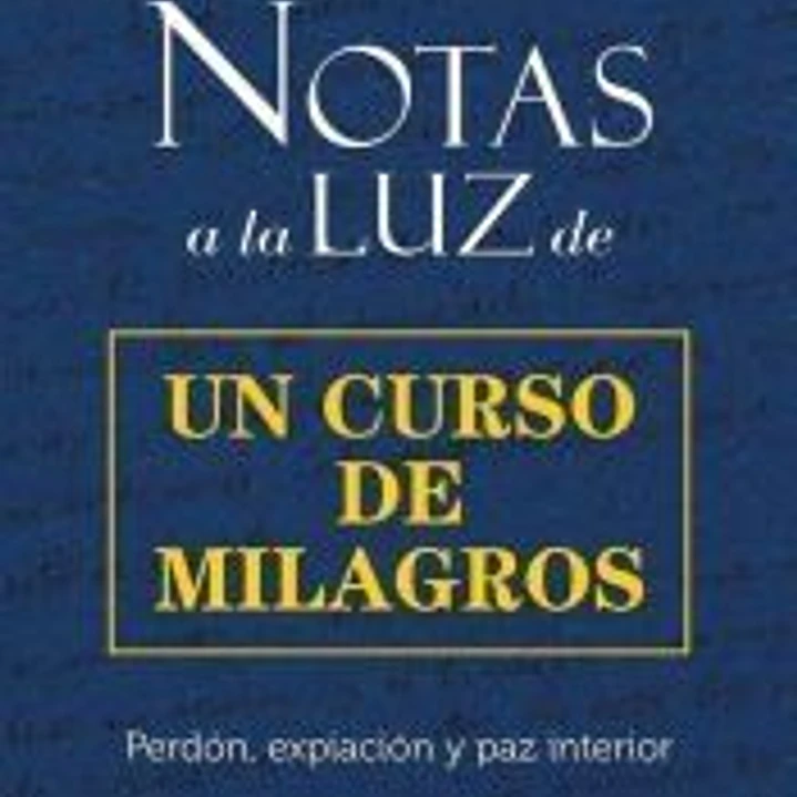 Notas a la Luz de un Curso de Milagros: Perdón, expiación y paz interior 1