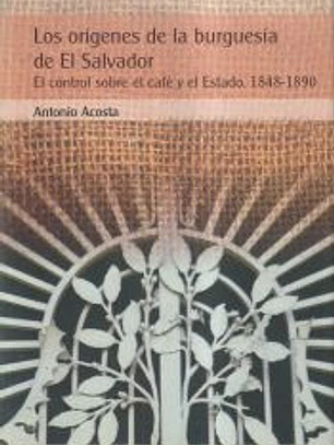 Los orígenes de la burguesía de El Salvador: el control sobre el café y el Estado, 1848-1890