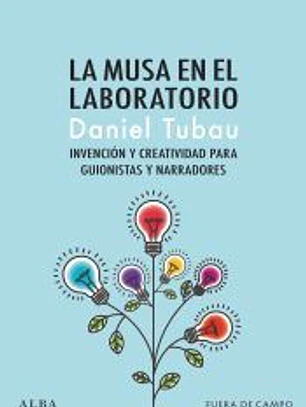 La musa en el laboratorio: Invención y creatividad para guionistas y narradores