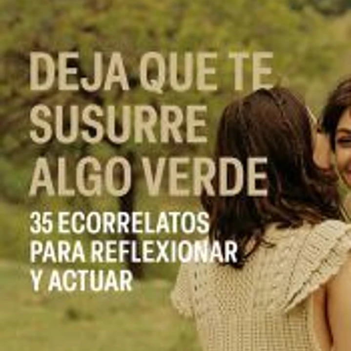 Deja que te susurre algo verde. 35 ecorrelatos para reflexionar y actuar 1