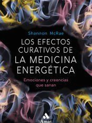 Los efectos curativos de la medicina energetica: Emociones y creencias que sanan