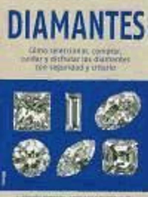 Diamantes : cómo seleccionar, comprar, cuidar y disfrutar los diamantes con seguridad y criterio