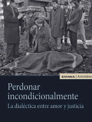Perdonar incondicionalmente: la dialéctica entre amor y justicia