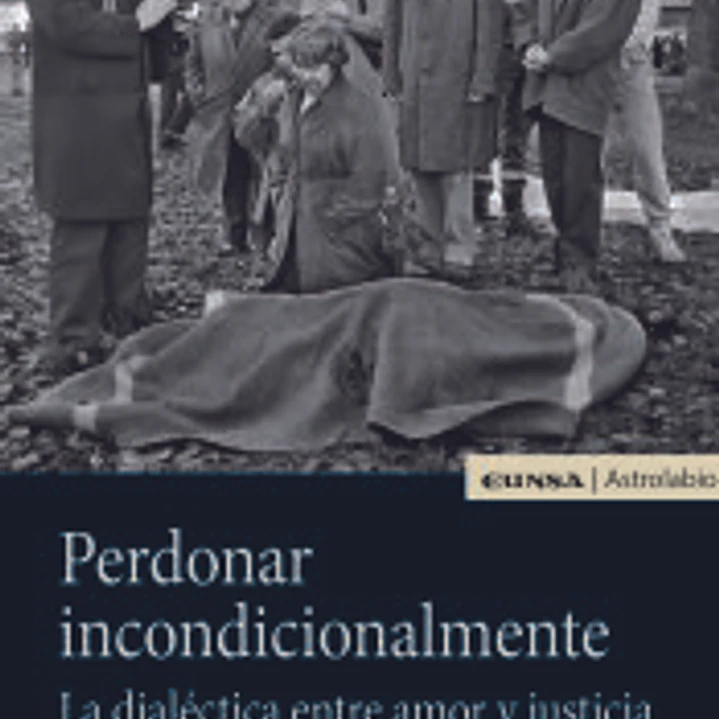 Perdonar incondicionalmente: la dialéctica entre amor y justicia 1