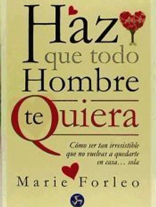 Haz que todo hombre te quiera: cómo ser tan irresistible que no vuelvas a quedarte en casa... sola