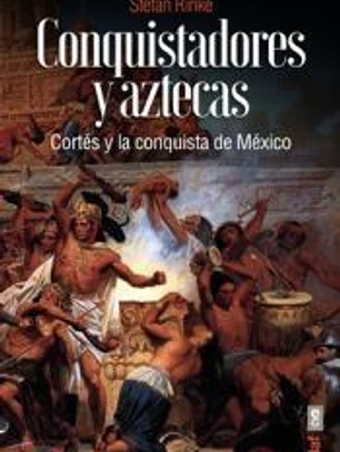 Conquistadores y aztecas: Cortés y la conquista de México