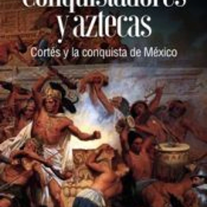 Conquistadores y aztecas: Cortés y la conquista de México 1