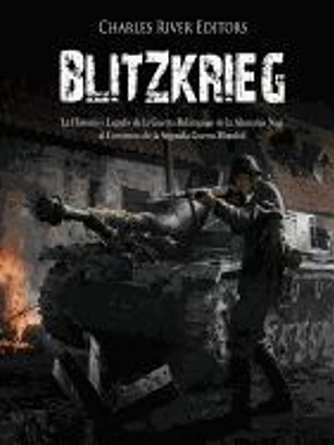Blitzkrieg: La Historia y Legado de la Guerra Relámpago de la Alemania Nazi Al Comienzo de la Segunda Guerra Mundial