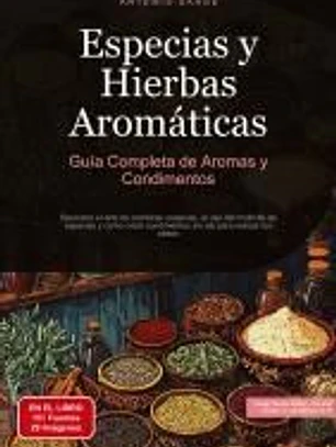 Especias y Hierbas Aromáticas: Guía Completa de Aromas y Condimentos: Descubre el arte de combinar especias, el uso del molinillo de especias y cómo