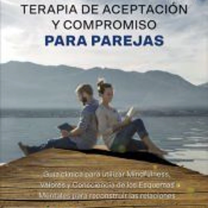 Terapia de Aceptación y Compromiso para parejas. Guía clínica para utilizar Mindfulness, Valores y Consciencia de los Esquemas Mentales para reconstruir las relaciones 1