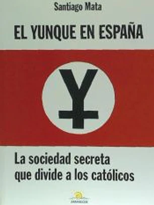 El Yunque en España : la sociedad secreta que divide a los católicos