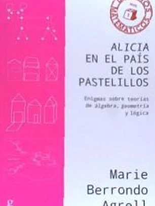 ALICIA EN EL PAÍS DE LOS PASTELILLOS . Enigmas sobre teorís de álgebra, geometría y lógica