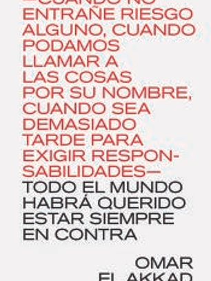 ALGÚN DÍA CUANDO NO ENTRAÑE RIESGO ALGUNO, CUANDO PODAMOS LLAMAR A LAS COSAS POR SU NOMBRE, CUANDO SEA DEMASIADO TARDE PARA EXIGIR RESPONSABILIDADES TODO EL MUNDO HABRÁ QUERIDO ESTAR SIEMPRE EN CONTRA