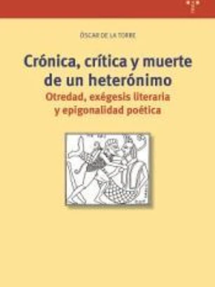 Crónica, crítica y muerte de un heterónimo: Otredad, exégesis literaria y epigonalidad poética