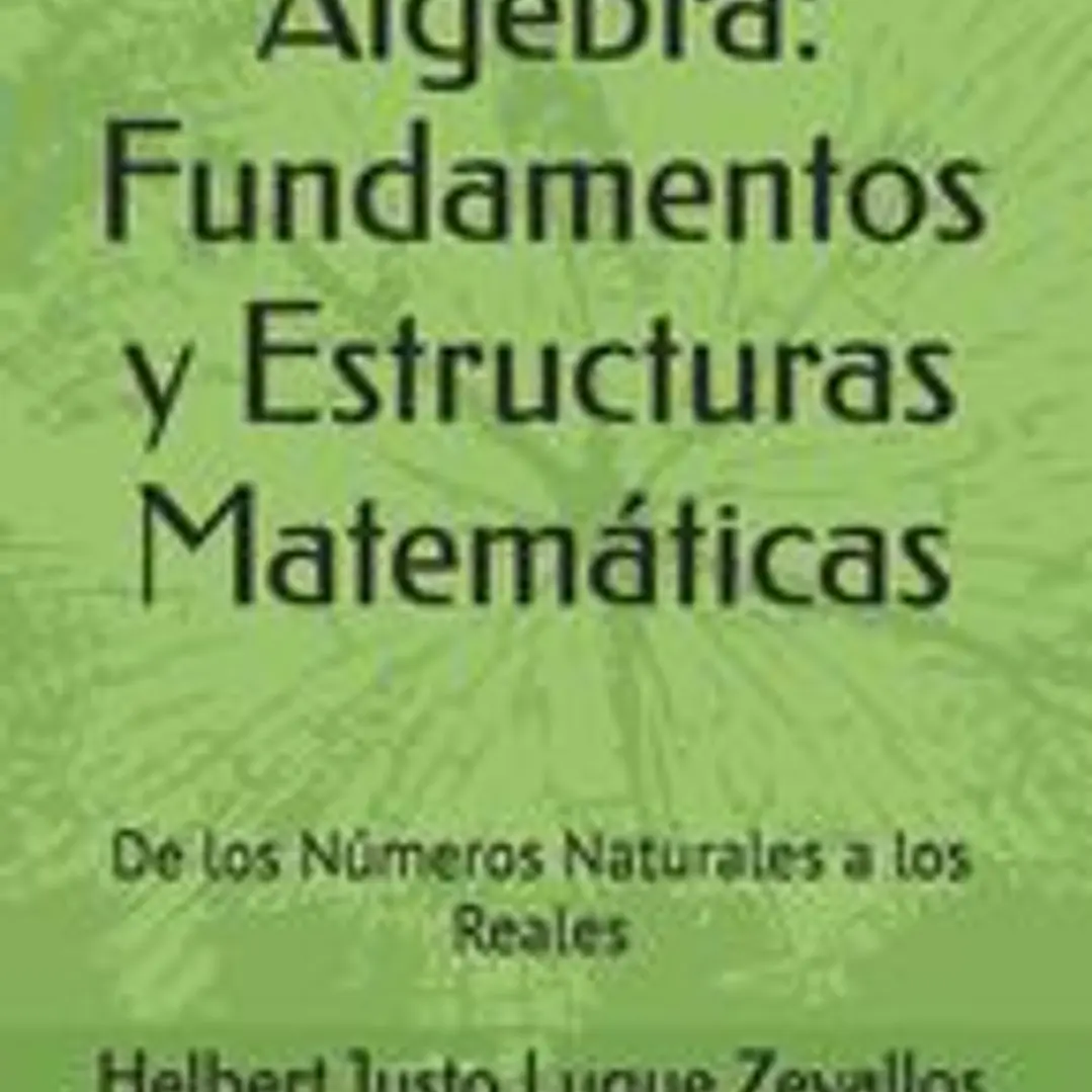 Álgebra: Fundamentos y Estructuras Matemáticas: De los Números Naturales a los Reales 1