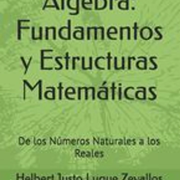 Álgebra: Fundamentos y Estructuras Matemáticas: De los Números Naturales a los Reales 1