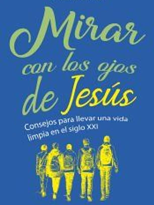 MIRAR CON LOS OJOS DE JESUS . CONSEJOS PARA LLEVARUNA VIDA LIMPIA EN EL SIGLO XXI