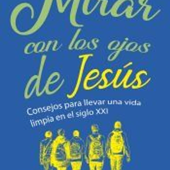 MIRAR CON LOS OJOS DE JESUS . CONSEJOS PARA LLEVARUNA VIDA LIMPIA EN EL SIGLO XXI 1