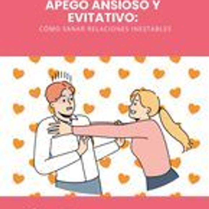 Apego Ansioso y Evitativo: Cómo Sanar Relaciones Inestables 1