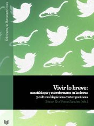 Vivir lo breve : nanofilología y microformatos en las letras y culturas hispanas contemporáneas
