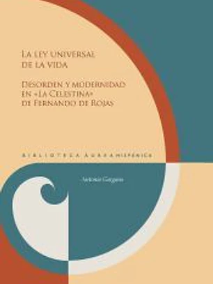 La Ley Universal De La Vida :$bdesorden Y Modernidad En «la Celestina» De Fernando De Rojas /$cantonio Gargano