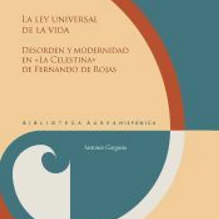 La Ley Universal De La Vida :$bdesorden Y Modernidad En «la Celestina» De Fernando De Rojas /$cantonio Gargano 1